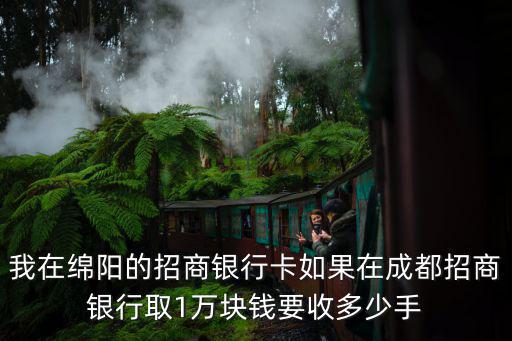 我在綿陽(yáng)的招商銀行卡如果在成都招商銀行取1萬(wàn)塊錢(qián)要收多少手