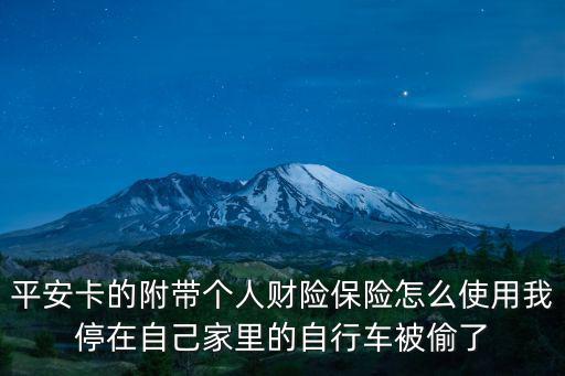平安卡的附帶個(gè)人財(cái)險(xiǎn)保險(xiǎn)怎么使用我停在自己家里的自行車(chē)被偷了