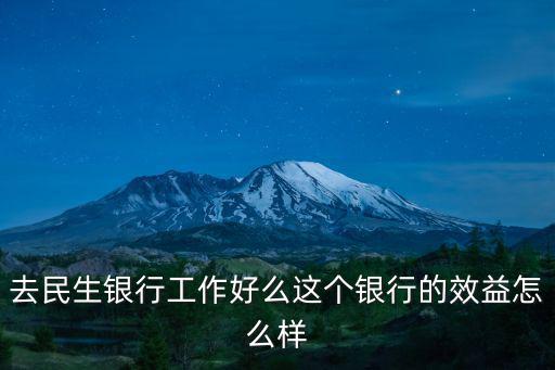 衡水民生銀行待遇怎么樣，去民生銀行工作好么這個銀行的效益怎么樣