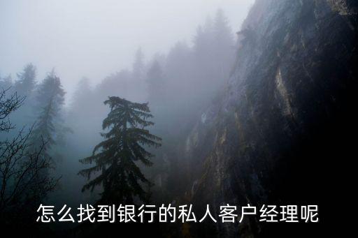 怎么聯(lián)系銀行信貸經(jīng)理，怎么找到銀行的私人客戶經(jīng)理呢