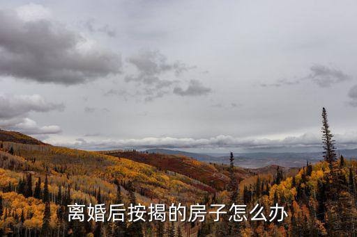 離婚后按揭的房子怎么辦