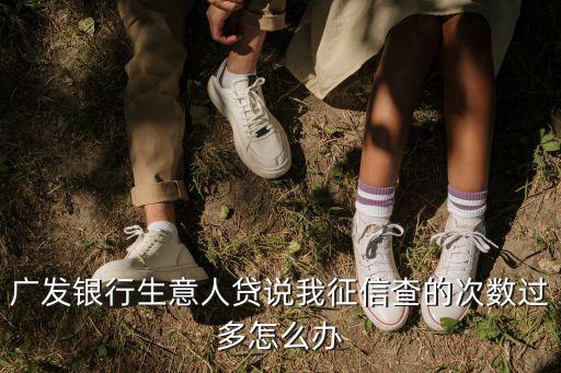 征信查詢的次數(shù)過多怎么辦，征信查詢次數(shù)多怎么辦