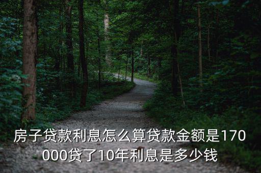 10年的房貸多少利息怎么計算器，房子貸款利息怎么算貸款金額是170000貸了10年利息是多少錢