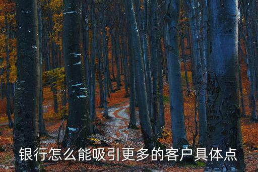 銀行怎么能吸引更多的客戶具體點