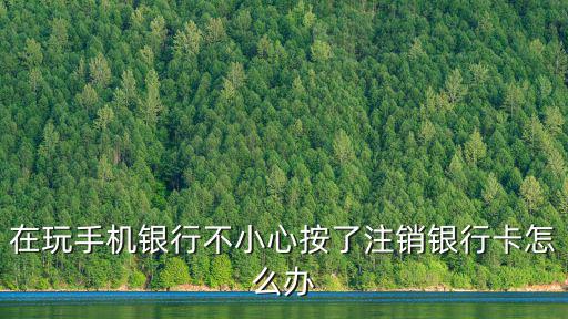 在玩手機(jī)銀行不小心按了注銷銀行卡怎么辦