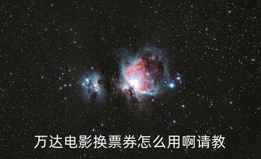 萬達(dá)電影換票券怎么用啊請教