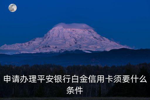 網(wǎng)上辦理平安信用卡怎么辦理?xiàng)l件，申請辦理平安銀行白金信用卡須要什么條件