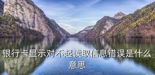 銀行卡顯示對(duì)不起讀取信息錯(cuò)誤是什么意思