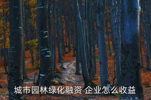 投資綠化怎么掙錢，城市園林綠化融資 企業(yè)怎么收益