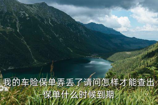 怎么查車險(xiǎn)幾號(hào)到期，我的車險(xiǎn)保單弄丟了請(qǐng)問(wèn)怎樣才能查出保單什么時(shí)候到期