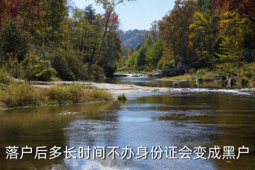 落戶(hù)后多長(zhǎng)時(shí)間不辦身份證會(huì)變成黑戶(hù)