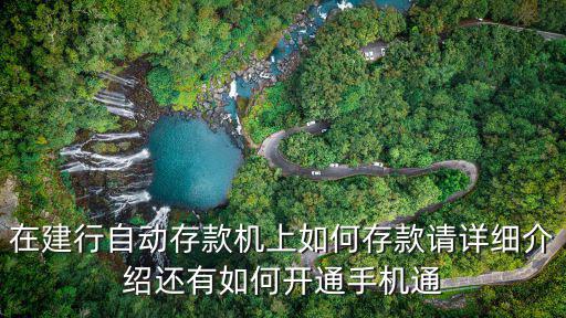 在建行自動(dòng)存款機(jī)上如何存款請(qǐng)?jiān)敿?xì)介紹還有如何開(kāi)通手機(jī)通