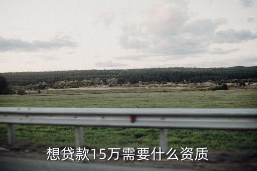 想貸款15萬需要什么資質(zhì)