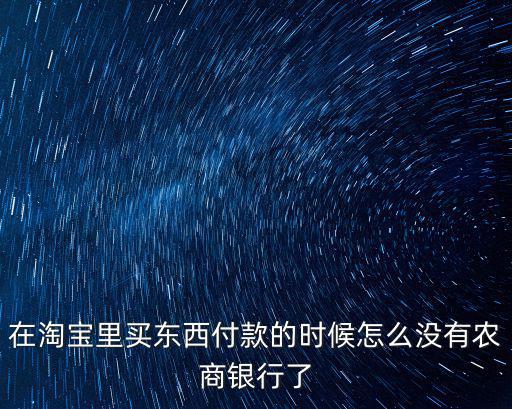 在淘寶里買東西付款的時候怎么沒有農商銀行了