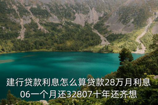 建行貸款利息怎么算貸款28萬月利息06一個月還32807十年還齊想