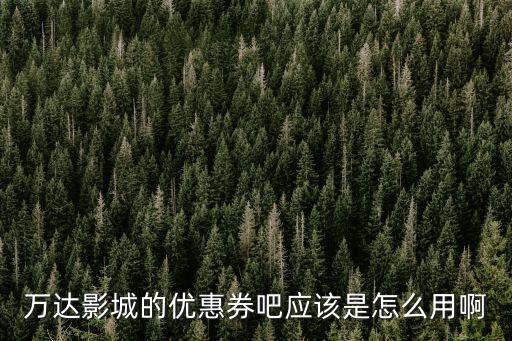 萬達(dá)影城的優(yōu)惠券吧應(yīng)該是怎么用啊