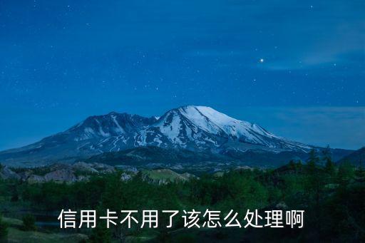 信用卡不用了該怎么處理啊