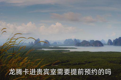 龍騰卡進(jìn)貴賓室需要提前預(yù)約的嗎