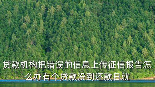貸款機構(gòu)把錯誤的信息上傳征信報告怎么辦有個貸款沒到還款日就