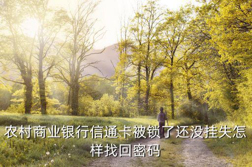 信通卡鎖了怎么辦，農(nóng)村商業(yè)銀行信通卡被鎖了還沒掛失怎樣找回密碼
