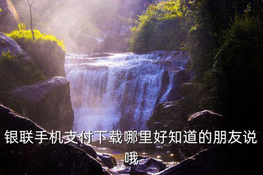 銀聯(lián)手機(jī)支付下載哪里好知道的朋友說(shuō)哦