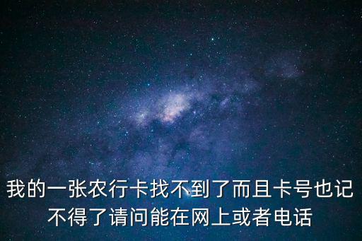 我的一張農(nóng)行卡找不到了而且卡號(hào)也記不得了請(qǐng)問能在網(wǎng)上或者電話