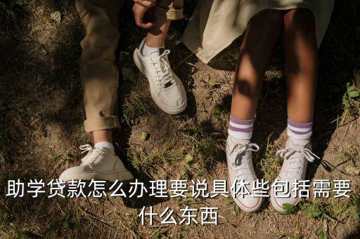 助學(xué)貸款怎么辦理要說(shuō)具體些包括需要什么東西