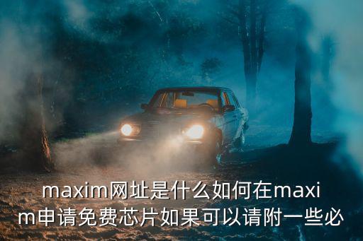 maxim網(wǎng)址是什么如何在maxim申請免費芯片如果可以請附一些必