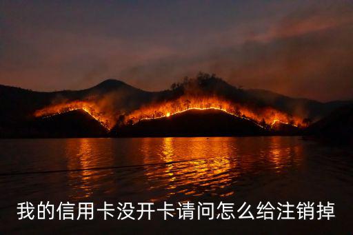 我的信用卡沒開卡請問怎么給注銷掉