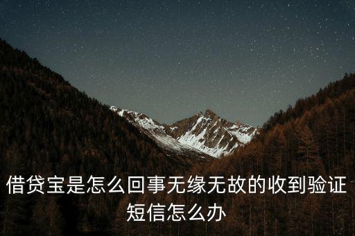 借貸寶系統(tǒng)短信怎么辦，借貸寶是怎么回事無(wú)緣無(wú)故的收到驗(yàn)證短信怎么辦