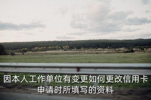 信用卡變更信息怎么辦，因本人工作單位有變更如何更改信用卡申請時所填寫的資料