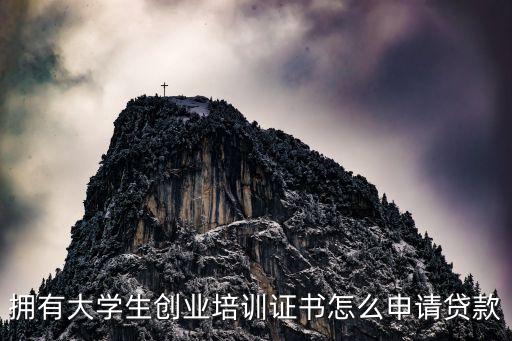 擁有大學(xué)生創(chuàng)業(yè)培訓(xùn)證書怎么申請貸款