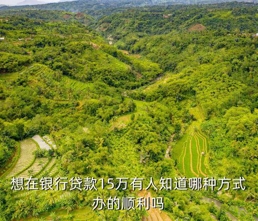 我想貸15萬怎么貸款嗎，想貸款15萬需要什么資質(zhì)