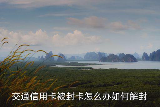 交通信用卡被封卡怎么辦如何解封