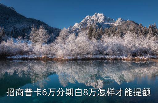 招商普卡6萬(wàn)分期白8萬(wàn)怎樣才能提額