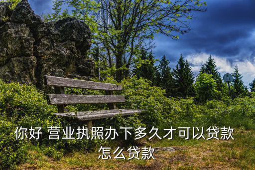 拿營(yíng)業(yè)執(zhí)照怎么貸款，怎樣用營(yíng)業(yè)執(zhí)照貸款