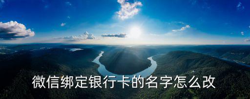怎么更換微信綁定的銀行卡名字嗎，微信綁定銀行卡的名字怎么改
