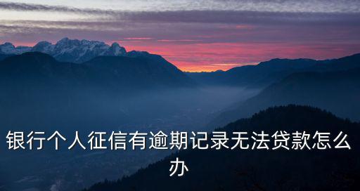征信逾期 小額貸款怎么辦，我想貸款可是征信逾期挺嚴(yán)重的怎么辦