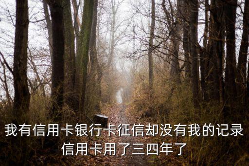 我有信用卡銀行卡征信卻沒有我的記錄信用卡用了三四年了