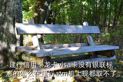 建行信用卡龍卡visa卡沒有銀聯(lián)標(biāo)志的怎么在建行atm機(jī)上現(xiàn)都取不了