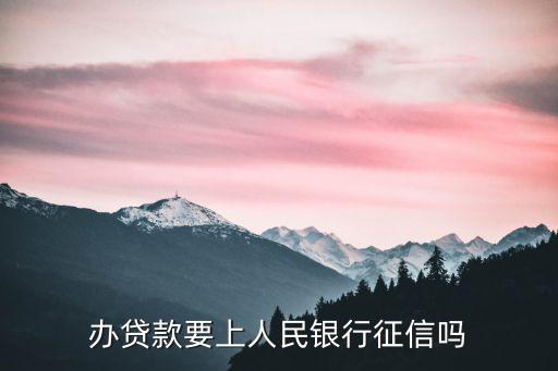 辦貸款要上人民銀行征信嗎