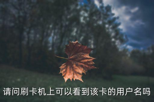 請(qǐng)問(wèn)刷卡機(jī)上可以看到該卡的用戶(hù)名嗎