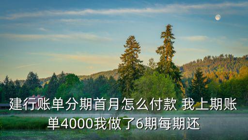 建行賬單分期首月怎么付款 我上期賬單4000我做了6期每期還