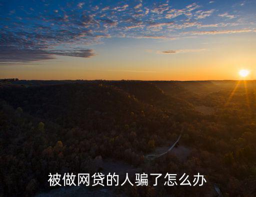 被做網(wǎng)貸的人騙了怎么辦