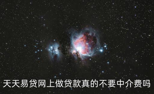 易貸網(wǎng)中介費(fèi)怎么辦，天天易貸網(wǎng)上做貸款真的不要中介費(fèi)嗎