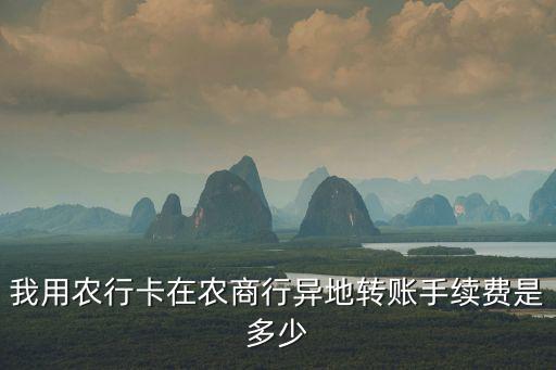 農(nóng)商銀行同行異地轉(zhuǎn)賬手續(xù)費(fèi)怎么算，農(nóng)商銀行跨市跨行手續(xù)費(fèi)怎么算