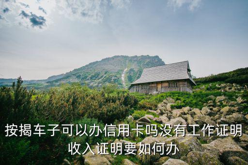 按揭車子可以辦信用卡嗎沒有工作證明收入證明要如何辦