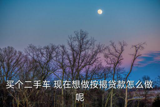 買了二手車要貸款怎么辦，買二手車可以貸款嗎能怎么辦