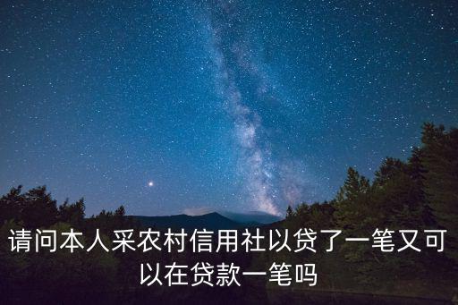 請問本人采農(nóng)村信用社以貸了一筆又可以在貸款一筆嗎