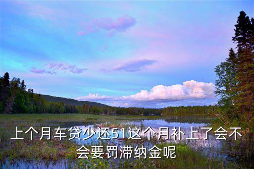 上個月車貸少還51這個月補上了會不會要罰滯納金呢